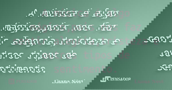 A música é algo mágico,pois nos faz sentir alegria,tristeza e outros tipos de sentimento.... Frase de Luana Novi.