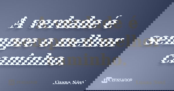 A verdade é sempre o melhor caminho.... Frase de Luana Novi.