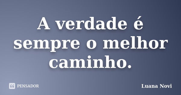 A verdade é sempre o melhor caminho.... Frase de Luana Novi.