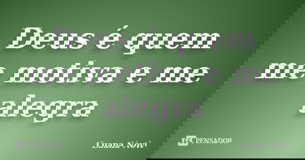 Deus é quem me motiva e me alegra... Frase de Luana Novi.