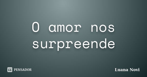 O amor nos surpreende... Frase de Luana Novi.