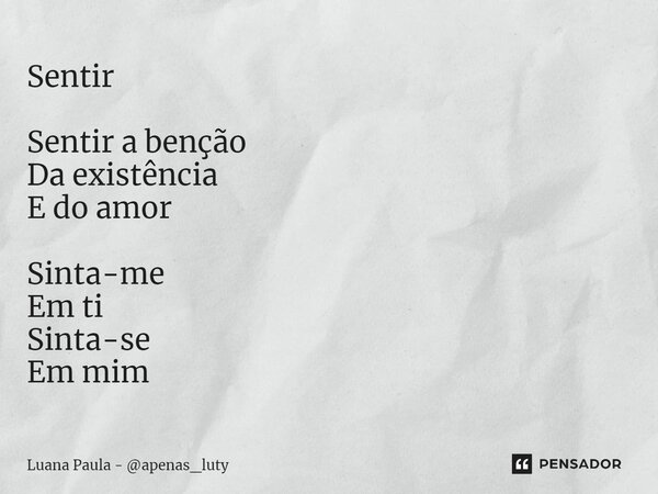 Sentir Sentir a benção Da existência E do amor Sinta-me Em ti Sinta-se Em mim⁠... Frase de Luana Paula - apenas_luty.