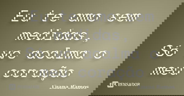 Eu te amo sem medidas,
Só vc acalma o meu coração... Frase de Luana Ramos.