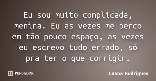 Eu sou muito complicada, menina. Eu as vezes me perco em tão pouco espaço, as vezes eu escrevo tudo errado, só pra ter o que corrigir.... Frase de Luana Rodrigues..