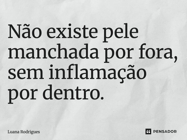 ⁠Não existe pele manchada por fora, sem inflamação por dentro.... Frase de Luana Rodrigues.
