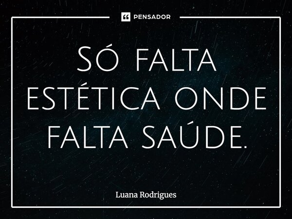 ⁠Só falta estética onde falta saúde.... Frase de Luana Rodrigues.