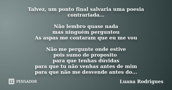 Talvez, um ponto final salvaria uma poesia contrariada... Não lembro quase nada mas ninguém perguntou As aspas me contaram que eu me vou Não me pergunte onde es... Frase de Luana Rodrigues..