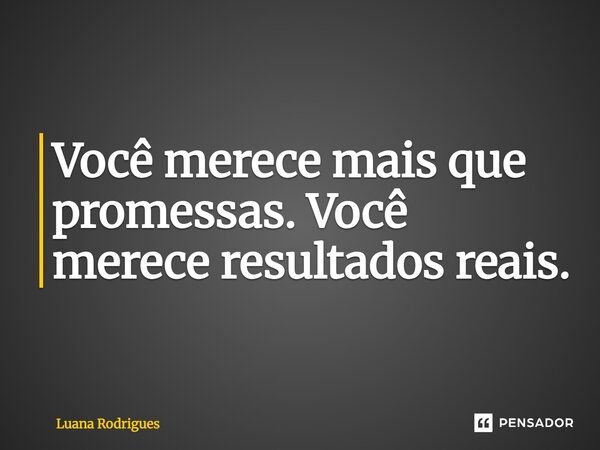 ⁠Você merece mais que promessas. Você merece resultados reais.... Frase de Luana Rodrigues.