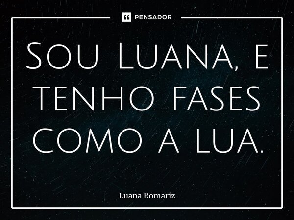 ⁠Sou Luana, e tenho fases como a lua.... Frase de Luana Romariz.