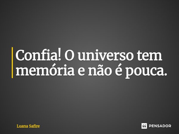 ⁠Confia! O universo tem memória e não é pouca.... Frase de Luana Safire.