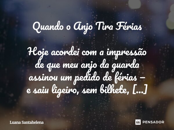 Quando o Anjo Tira Férias Hoje acordei com a impressão de que meu anjo da guarda assinou um pedido de férias — e saiu ligeiro, sem bilhete, sem aquele aviso tên... Frase de Luana Santahelena.