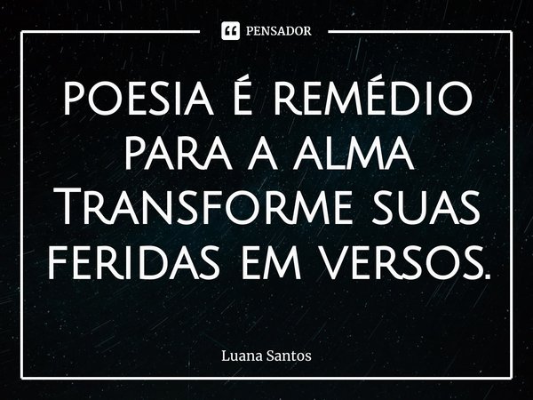 ⁠poesia é remédio para a alma
Transforme suas feridas em versos.... Frase de luana santos.