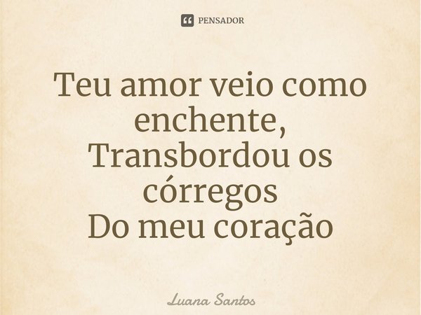 ⁠Teu amor veio como enchente,
Transbordou os córregos
Do meu coração... Frase de luana santos.