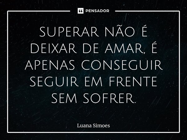 ⁠superar não é deixar de amar, é apenas conseguir seguir em frente sem sofrer.... Frase de Luana Simões.