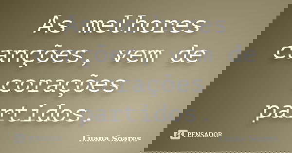 As melhores canções, vem de corações partidos.... Frase de Luana Soares.