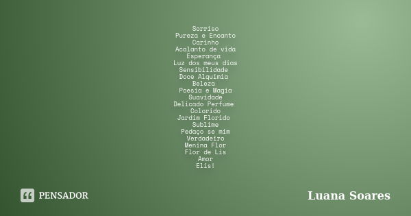 Sorriso Pureza e Encanto Carinho Acalanto de vida Esperança Luz dos meus dias Sensibilidade Doce Alquimia Beleza Poesia e Magia Suavidade Delicado Perfume Color... Frase de Luana Soares.