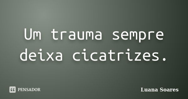 Um trauma sempre deixa cicatrizes.... Frase de Luana Soares.