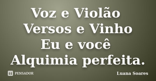 Voz e Violão Versos e Vinho Eu e você Alquimia perfeita.... Frase de Luana Soares.