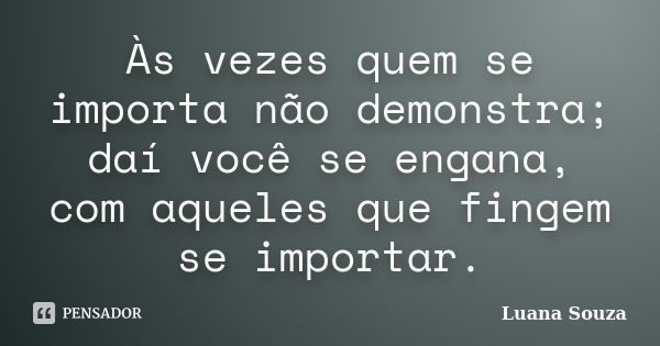 Às vezes quem se importa não demonstra; daí você se engana, com aqueles que fingem se importar.... Frase de Luana Souza.