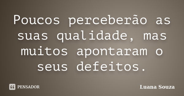 Poucos perceberão as suas qualidade, mas muitos apontaram o seus defeitos.... Frase de Luana Souza.