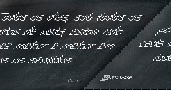 Todos os dias, sob todos os pontos de vista, estou indo cada vez melhor e melhor em todos os sentidos... Frase de Luana.