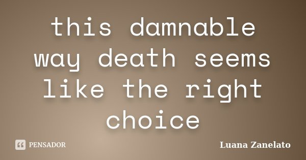 this damnable way death seems like the right choice... Frase de Luana Zanelato.