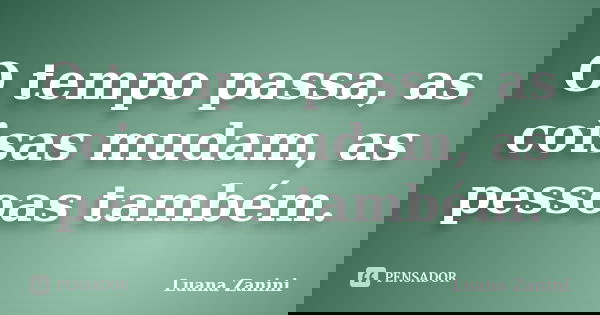 O tempo passa, as coisas mudam, as pessoas também.... Frase de Luana Zanini.