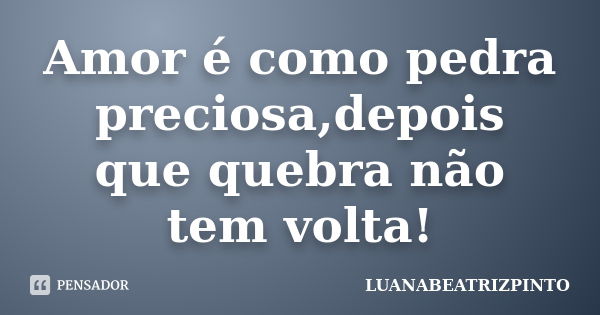 Amor é como pedra preciosa,depois que quebra não tem volta!... Frase de LUANABEATRIZPINTO.