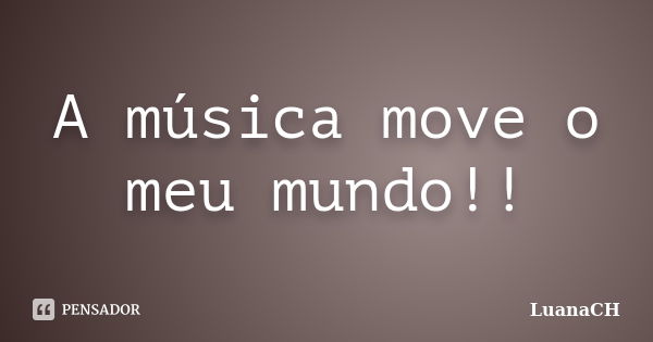 A música move o meu mundo!!... Frase de LuanaCH.