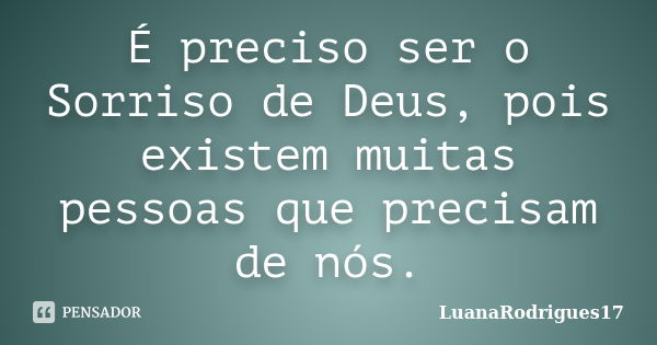 É preciso ser o Sorriso de Deus, pois existem muitas pessoas que precisam de nós.... Frase de LuanaRodrigues17.