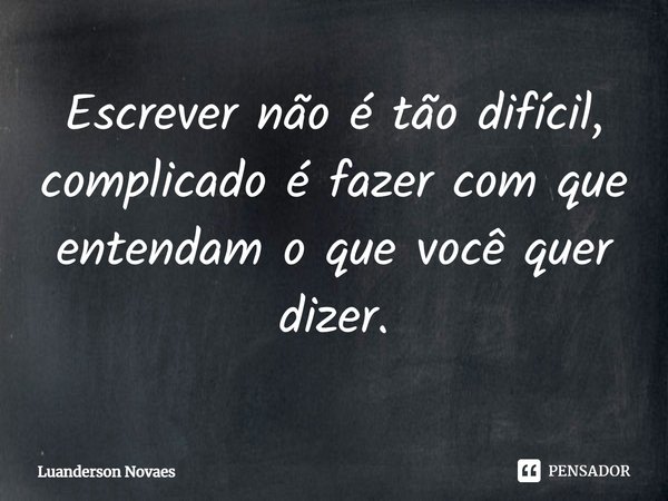 ⁠Escrever não é tão difícil, complicado é fazer com que entendam o que você quer dizer.... Frase de Luanderson Novaes.