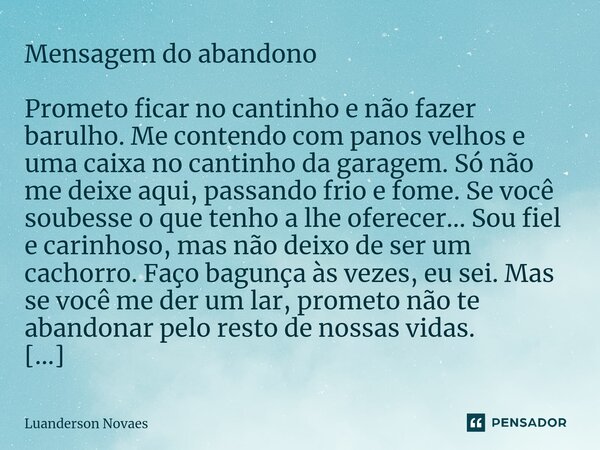 ⁠Mensagem do abandono Prometo ficar no cantinho e não fazer barulho. Me contendo com panos velhos e uma caixa no cantinho da garagem. Só não me deixe aqui, pass... Frase de Luanderson Novaes.