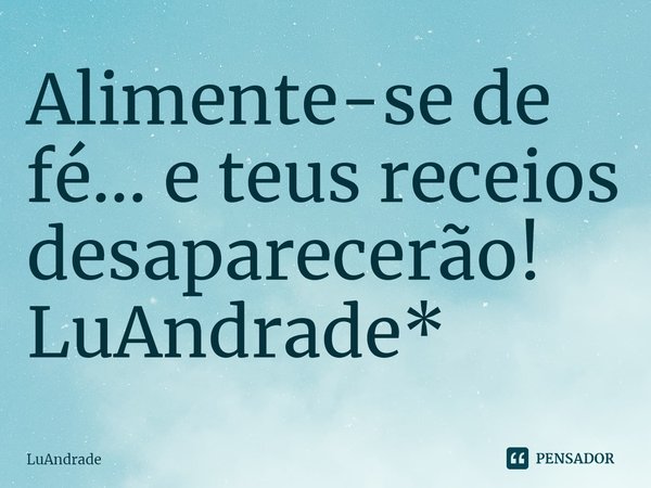 ⁠Alimente-se de fé... e teus receios desaparecerão!
LuAndrade*... Frase de Luandrade.