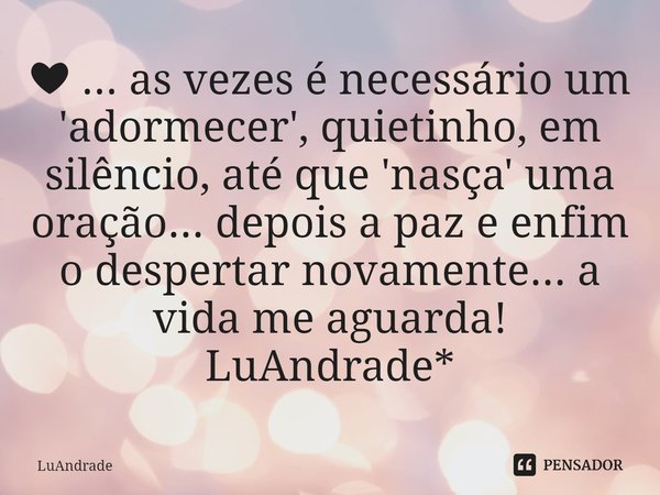 ⁠❤ ... as vezes é necessário um 'adormecer', quietinho, em silêncio, até que 'nasça' uma oração... depois a paz e enfim o despertar novamente... a vida me aguar... Frase de Luandrade.