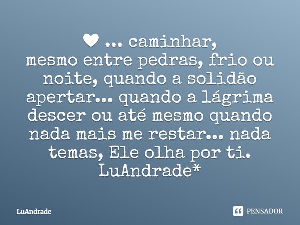 ⁠❤ ... caminhar,
mesmo entre pedras, frio ou noite, quando a solidão apertar... quando a lágrima descer ou até mesmo quando nada mais me restar... nada temas, E... Frase de Luandrade.