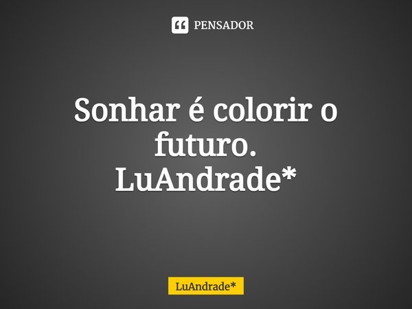 ⁠Sonhar é colorir o futuro.
LuAndrade*... Frase de LuAndrade*.