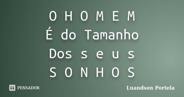 O H O M E M É do Tamanho Dos s e u s S O N H O S... Frase de Luandson Portela.