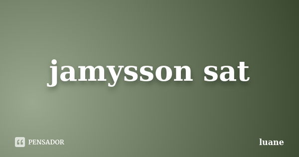 jamysson sat... Frase de luane.