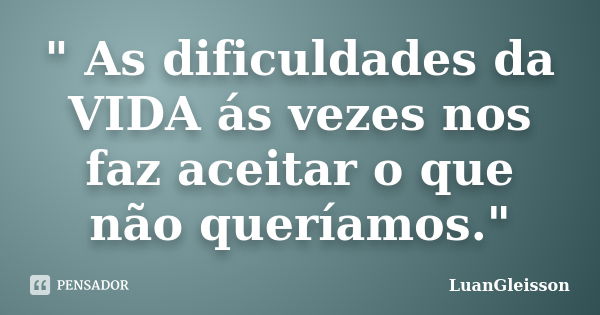 " As dificuldades da VIDA ás vezes nos faz aceitar o que não queríamos."... Frase de LuanGleisson.