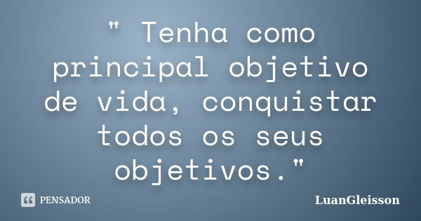 " Tenha como principal objetivo de vida, conquistar todos os seus objetivos."... Frase de LuanGleisson.