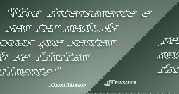 "Viva intensamente e sem ter medo.As pessoas que sentem medo se limitam facilmente"... Frase de LuanGleisson.