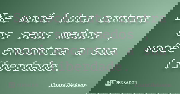 Se você luta contra os seus medos , você encontra a sua liberdade.... Frase de LuanGleisson.