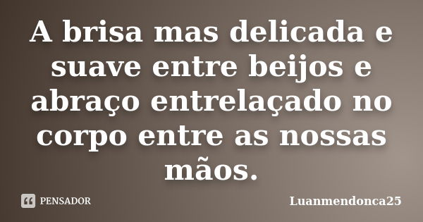 A brisa mas delicada e suave entre beijos e abraço entrelaçado no corpo entre as nossas mãos.... Frase de Luanmendonca25.