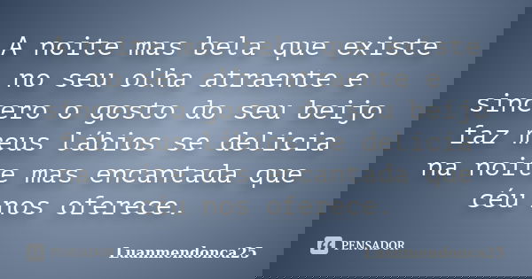 A noite mas bela que existe no seu olha atraente e sincero o gosto do seu beijo faz meus lábios se delicia na noite mas encantada que céu nos oferece.... Frase de Luanmendonca25.