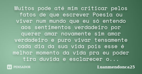 Muitos pode até mim criticar pelos fatos de que escrever Poesia ou viver num mundo que eu só entendo aos sentimentos verdadeiro por querer amar novamente sim am... Frase de Luanmendonca25.