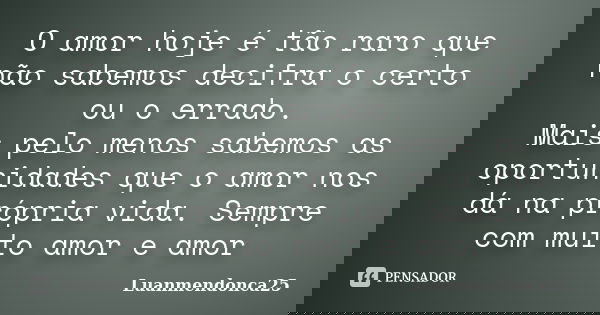 O amor hoje é tão raro que não sabemos decifra o certo ou o errado. Mais pelo menos sabemos as oportunidades que o amor nos dá na própria vida. Sempre com muito... Frase de luanmendonca25.
