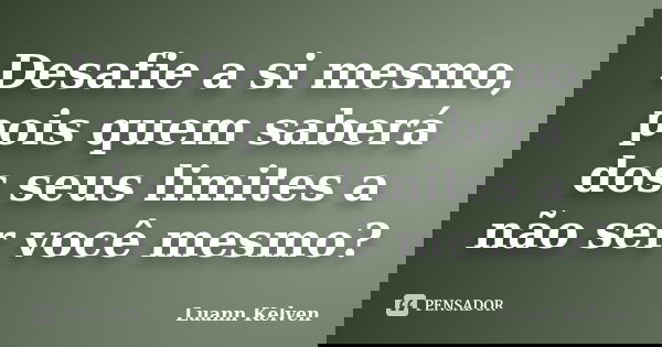 Desafie a si mesmo, pois quem saberá dos seus limites a não ser você mesmo?... Frase de Luann Kelven.