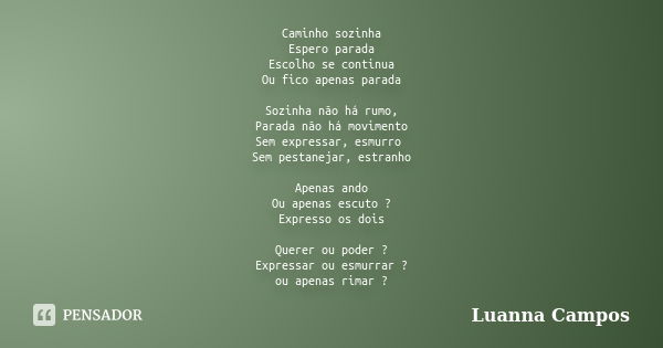 Caminho sozinha Espero parada Escolho se continua Ou fico apenas parada Sozinha não há rumo, Parada não há movimento Sem expressar, esmurro Sem pestanejar, estr... Frase de Luanna Campos.