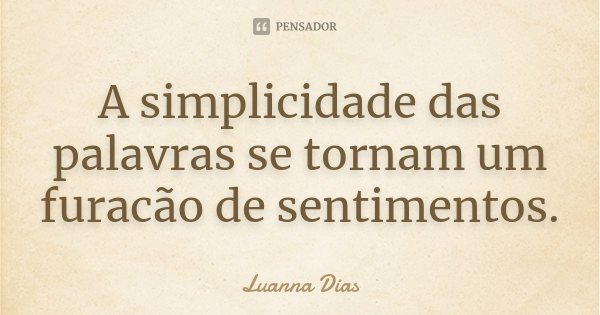 A simplicidade das palavras se tornam um furacão de sentimentos.... Frase de Luanna Dias.