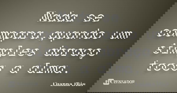 Nada se compara,quando um simples abraço toca a alma.... Frase de Luanna Dias.